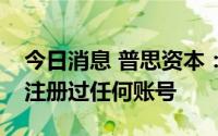 今日消息 普思资本：王思聪未在“推特”上注册过任何账号