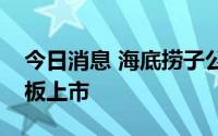 今日消息 海底捞子公司特海国际拟港交所主板上市