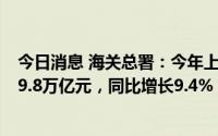 今日消息 海关总署：今年上半年我国货物贸易进出口总值19.8万亿元，同比增长9.4%