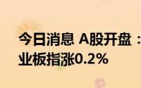 今日消息 A股开盘：三大指数涨跌不一，创业板指涨0.2%