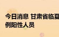 今日消息 甘肃省临夏回族自治州广河县发现1例阳性人员