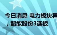 今日消息 电力板块异动拉升，湖南发展4连板，韶能股份3连板