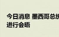 今日消息 墨西哥总统洛佩斯与美国总统拜登进行会晤