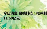 今日消息 昌德科技：拟冲刺深交所主板IPO上市，预计募资11.69亿元