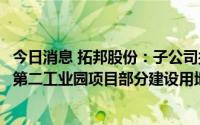 今日消息 拓邦股份：子公司拟1.56亿元拿地，作为拓邦惠州第二工业园项目部分建设用地