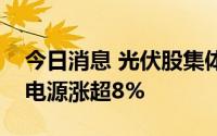 今日消息 光伏股集体走强，金辰股份和阳光电源涨超8%