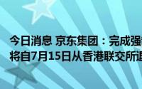 今日消息 京东集团：完成强制性收购中国物流资产，其股份将自7月15日从香港联交所退市