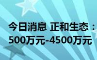 今日消息 正和生态：上半年同比转亏，预亏3500万元-4500万元