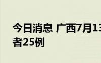 今日消息 广西7月13日新增本土无症状感染者25例