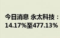 今日消息 永太科技：上半年净利润同比预增414.17%至477.13%