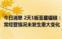 今日消息 2天1板亚星锚链：公司目前生产经营活动正常，日常经营情况未发生重大变化