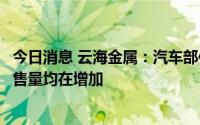 今日消息 云海金属：汽车部件收入因为铝镁深加工产品的销售量均在增加