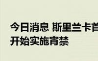 今日消息 斯里兰卡首都科伦坡将于14日中午开始实施宵禁