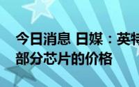 今日消息 日媒：英特尔将在今年秋季上调大部分芯片的价格