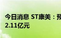 今日消息 ST康美：预计上半年亏损1.76亿元-2.11亿元