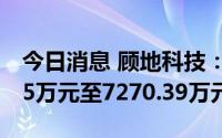 今日消息 顾地科技：上半年预计亏损5137.55万元至7270.39万元