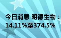 今日消息 明德生物：上半年净利润同比预增314.11%至374.5%