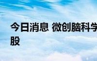 今日消息 微创脑科学：发行价为24.64港元/股