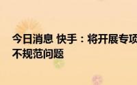 今日消息 快手：将开展专项工作解决汉语文字使用不正确、不规范问题