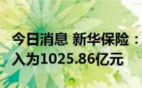 今日消息 新华保险：1-6月累计原保险保费收入为1025.86亿元