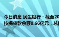 今日消息 民生银行：截至2022年6月末，涉及风险事件逾期按揭贷款余额0.66亿元，总体风险可控