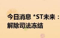 今日消息 *ST未来：控股股东1.35亿股股份解除司法冻结