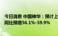 今日消息 中国神华：预计上半年净利润406亿元-416亿元，同比预增56.1%-59.9%