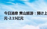 今日消息 黄山旅游：预计上半年同比扭盈为亏，预亏1.5亿元-2.15亿元