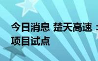 今日消息 楚天高速：在仙桃服务区开展光伏项目试点