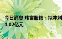 今日消息 玮言服饰：拟冲刺深交所主板IPO上市，预计募资4.02亿元
