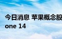 今日消息 苹果概念股走高，苹果开始试产iPhone 14