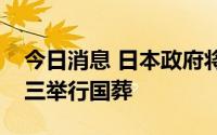 今日消息 日本政府将于秋季为前首相安倍晋三举行国葬