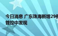 今日消息 广东珠海新增29例本土无症状感染者，均在隔离管控中发现