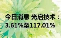 今日消息 光启技术：上半年净利润同比预增73.61%至117.01%