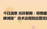 今日消息 光环新网：将根据各项目的实际情况尝试将新的“碳减排”技术运用到运营项目中