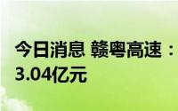 今日消息 赣粤高速：6月份车辆通行服务收入3.04亿元