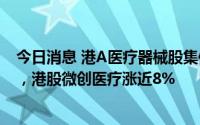 今日消息 港A医疗器械股集体走强。A股五洲医疗涨超11%，港股微创医疗涨近8%