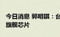 今日消息 郭明錤：台积电将独家供应高通5G旗舰芯片