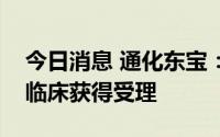今日消息 通化东宝：德谷胰岛素注射液申报临床获得受理