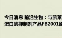 今日消息 前沿生物：与凯莱英围绕在研抗新冠肺炎病毒3CL蛋白酶抑制剂产品FB2001原料药合作