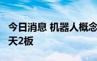 今日消息 机器人概念股震荡拉升，新特电气2天2板