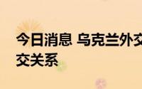 今日消息 乌克兰外交部宣布中断与朝鲜的外交关系