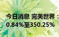 今日消息 完美世界：上半年净利同比预增330.84%至350.25%