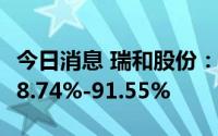 今日消息 瑞和股份：上半年净利润同比预降88.74%-91.55%