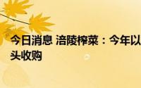 今日消息 涪陵榨菜：今年以到厂/到点价800元/吨进行青菜头收购