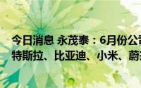 今日消息 永茂泰：6月份公司产销量逐步全面恢复，正拓展特斯拉、比亚迪、小米、蔚来等车企