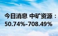 今日消息 中矿资源：上半年净利润同比预增650.74%-708.49%