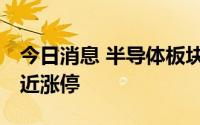 今日消息 半导体板块震荡走强 ，江海股份接近涨停
