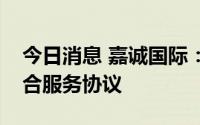 今日消息 嘉诚国际：签订跨境电商仓储及综合服务协议