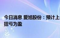 今日消息 爱旭股份：预计上半年净利5.4亿至6.2亿元，同比扭亏为盈